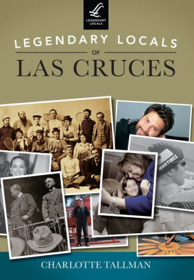 Legendary Locals Of Las Cruces New Mexico By Charlotte Tallman