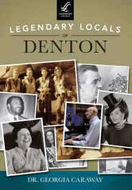 Title: Legendary Locals of Denton, Author: Dr. Georgia Caraway