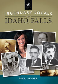 Title: Legendary Locals of Idaho Falls, Author: Paul Menser