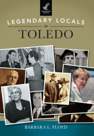 Title: Legendary Locals of Toledo, Author: Barbara L. Floyd