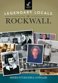 Title: Legendary Locals of Rockwall, Author: Sheri Stodghill Fowler
