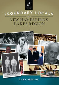 Title: Legendary Locals of New Hampshire's Lakes Region, Author: Ray Carbone