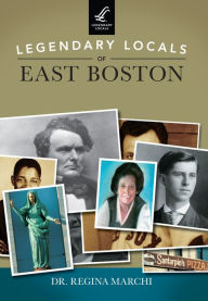 Title: Legendary Locals of East Boston, Author: Dr. Regina Marchi