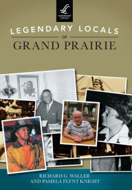 Title: Legendary Locals of Grand Prairie, Author: Richard G. Waller
