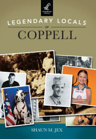 Title: Legendary Locals of Coppell, Author: Shaun M. Jex