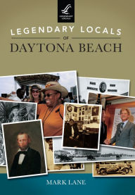 Title: Legendary Locals of Daytona Beach, Author: Mark Lane