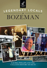 Title: Legendary Locals of Bozeman, Author: Rachel Phillips