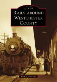 Title: Rails around Westchester County, Author: Kent W. Patterson