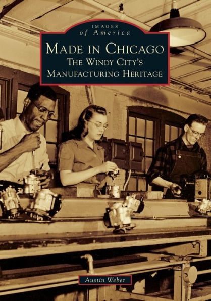 Made in Chicago: The Windy City's Manufacturing Heritage