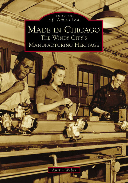 Made Chicago: The Windy City's Manufacturing Heritage