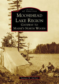 Title: Moosehead Lake Region: Gateway to Maine's North Woods, Author: Suzanne M. AuClair