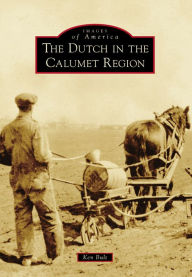 Title: The Dutch in the Calumet Region, Author: Ken Bult