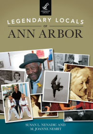 Title: Legendary Locals of Ann Arbor, Author: Susan L. Nenadic