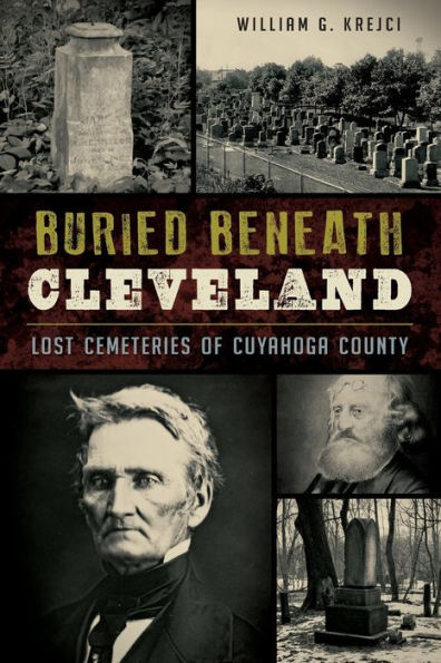 Buried Beneath Cleveland:: Lost Cemeteries of Cuyahoga County