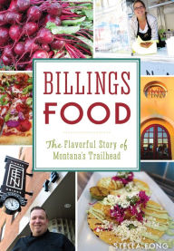 Title: Billings Food: The Flavorful Story of Montana's Trailhead, Author: Stella Fong