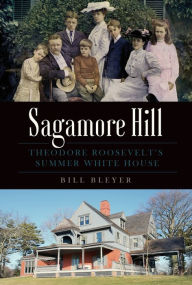 Title: Sagamore Hill: Theodore Roosevelt's Summer White House, Author: Bill Bleyer