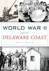 Title: World War II and the Delaware Coast, Author: Michael Morgan