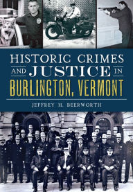 Title: Historic Crimes and Justice in Burlington, Vermont, Author: Arcadia Publishing