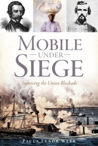 Title: Mobile Under Siege: Surviving the Union Blockade, Author: Paula Lenor Webb