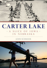 Title: Carter Lake: A Slice of Iowa in Nebraska, Author: John Schreier