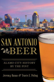 Title: San Antonio Beer: Alamo City History by the Pint, Author: Jeremy Banas