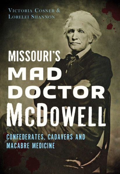 Missouri's Mad Doctor McDowell: Confederates, Cadavers and Macabre Medicine