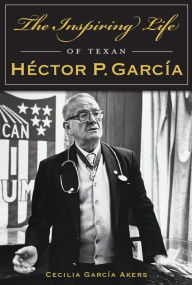 Title: The Inspiring Life of Texan Héctor P. García, Author: Cecilia Garcia Akers