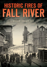 Title: Historic Fires of Fall River, Author: Stefani Koorey PhD