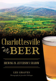 Title: Charlottesville Beer: Brewing in Jefferson's Shadow, Author: Lee Graves