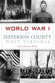 Title: World War I and Jefferson County, West Virginia, Author: James Francis Horn