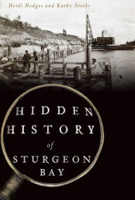 Title: Hidden History of Sturgeon Bay, Author: Arcadia Publishing