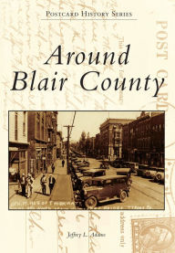 Title: Around Blair County, Author: Jeffrey L. Adams