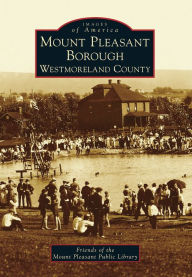 Title: Mount Pleasant Borough, Westmoreland County, Author: Friends of the Mount Pleasant Public Library