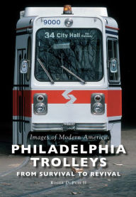 Title: Philadelphia Trolleys: From Survival to Revival, Author: Roger DuPuis II