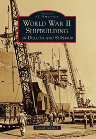 Title: World War II Shipbuilding in Duluth and Superior, Author: Gerald Sandvick