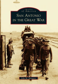 Title: San Antonio in the Great War, Author: John M. Manguso