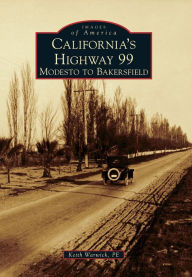 Title: California's Highway 99: Modesto to Bakersfield, Author: Keith Warwick P.E.