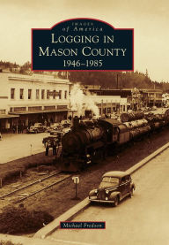 Title: Logging in Mason County, Washington: 1946-1985 (Images of America Series), Author: Michael Fredson