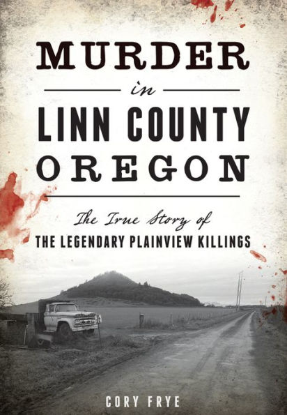 Murder Linn County, Oregon: the True Story of Legendary Plainview Killings