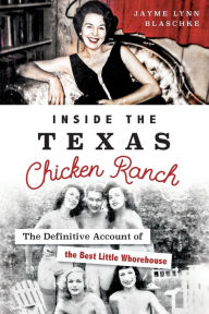 Title: Inside the Texas Chicken Ranch: The Definitive Account of the Best Little Whorehouse, Author: Jayme Lynn Blaschke