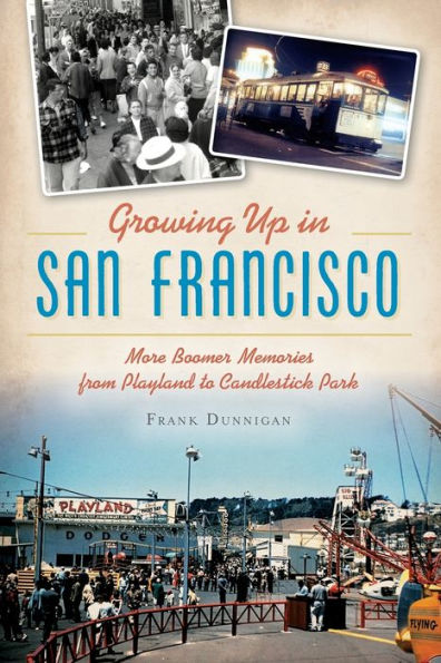 Growing Up San Francisco: More Boomer Memories from Playland to Candlestick Park