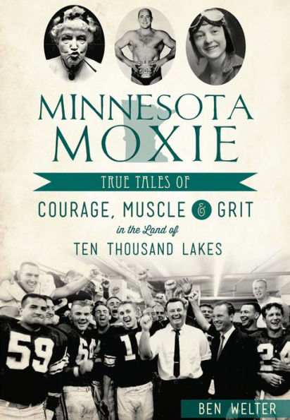 Minnesota Moxie: True Tales of Courage, Muscle & Grit the Land Ten Thousand Lakes