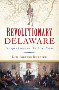 Title: Revolutionary Delaware: Independence in the First State, Author: Kim Rogers Burdick