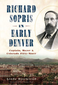 Title: Richard Sopris in Early Denver: Captain, Mayor & Colorado Fifty-Niner, Author: Linda Bjorklund