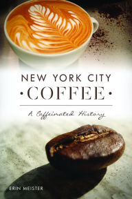 Title: New York City Coffee: A Caffeinated History, Author: Arcadia Publishing