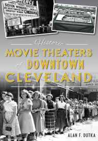 Title: Historic Movie Theaters of Downtown Cleveland, Author: Alan F. Dutka
