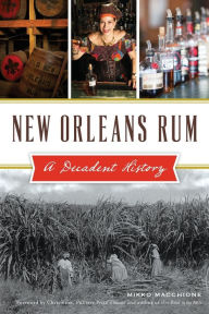 Title: New Orleans Rum: A Decadent History, Author: Mikko Macchione