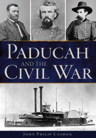 Title: Paducah and the Civil War, Author: John Philip Cashon