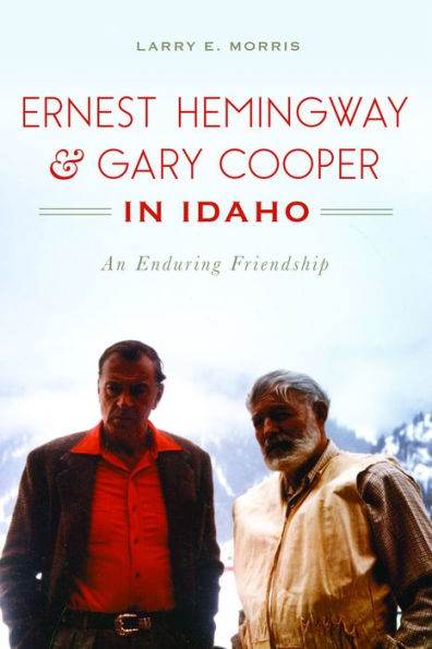 Ernest Hemingway & Gary Cooper Idaho: An Enduring Friendship
