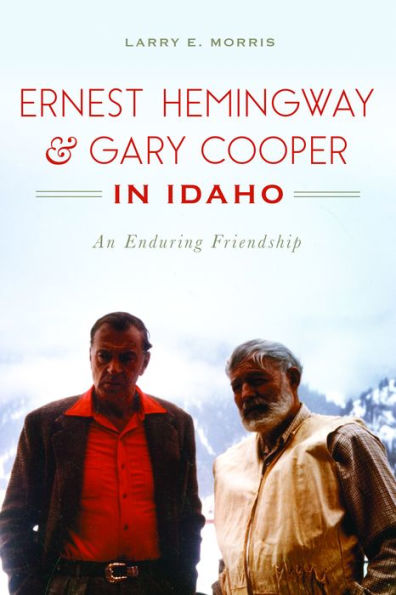 Ernest Hemingway & Gary Cooper in Idaho: An Enduring Friendship